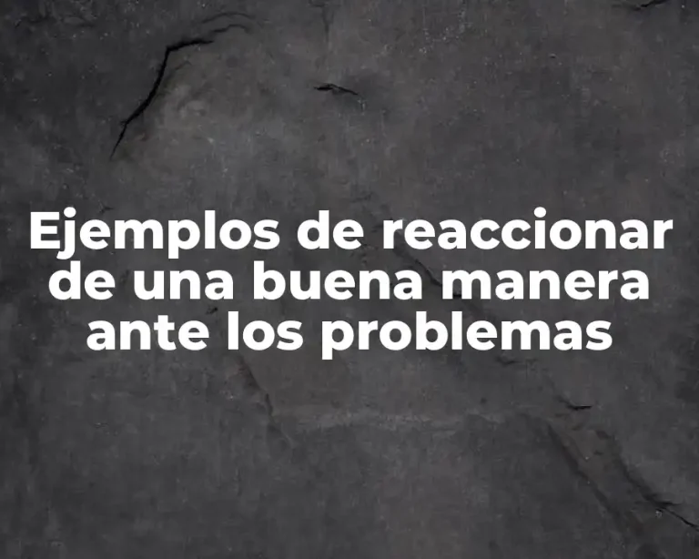 Ejemplos de reaccionar de una buena manera ante los problemas
