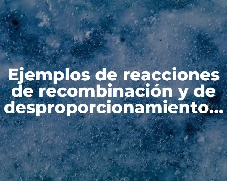 Ejemplos de reacciones de recombinación y de desproporcionamiento en