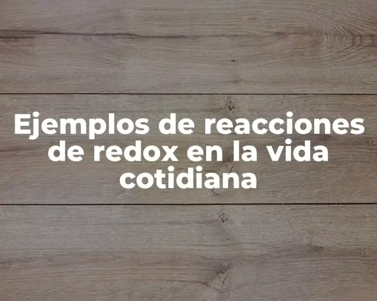 Ejemplos de reacciones de redox en la vida cotidiana