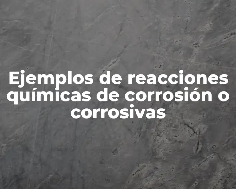 Ejemplos de reacciones químicas de corrosión o corrosivas