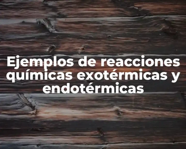Ejemplos de reacciones químicas exotérmicas y endotérmicas