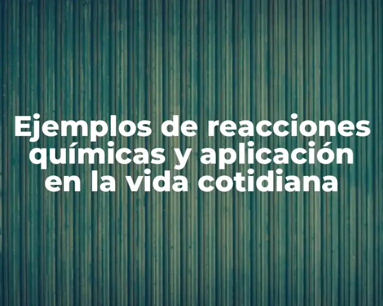 Ejemplos de reacciones químicas y aplicación en la vida cotidiana