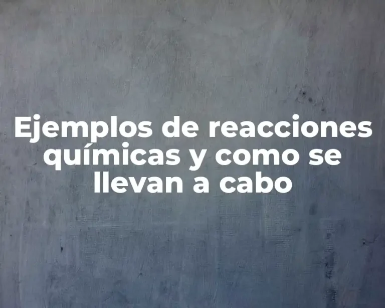 Ejemplos de reacciones químicas y como se llevan a cabo