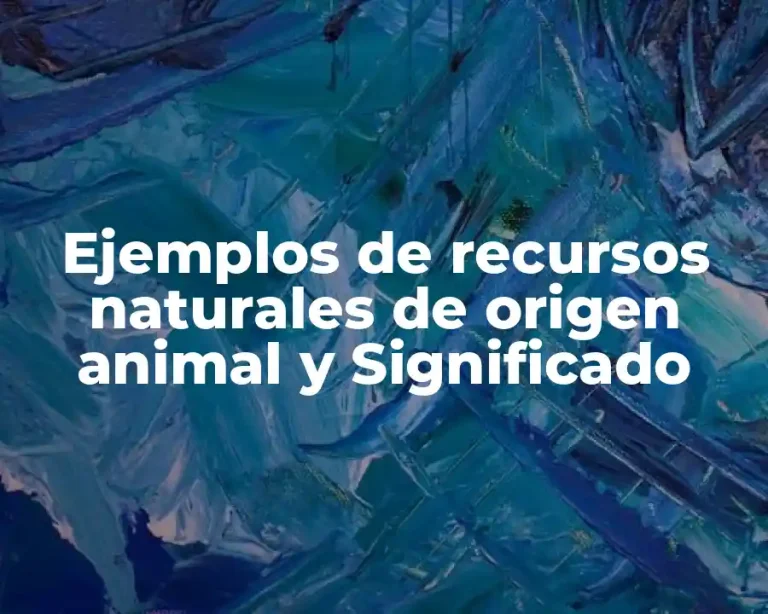 Ejemplos de recursos naturales de origen animal y Significado