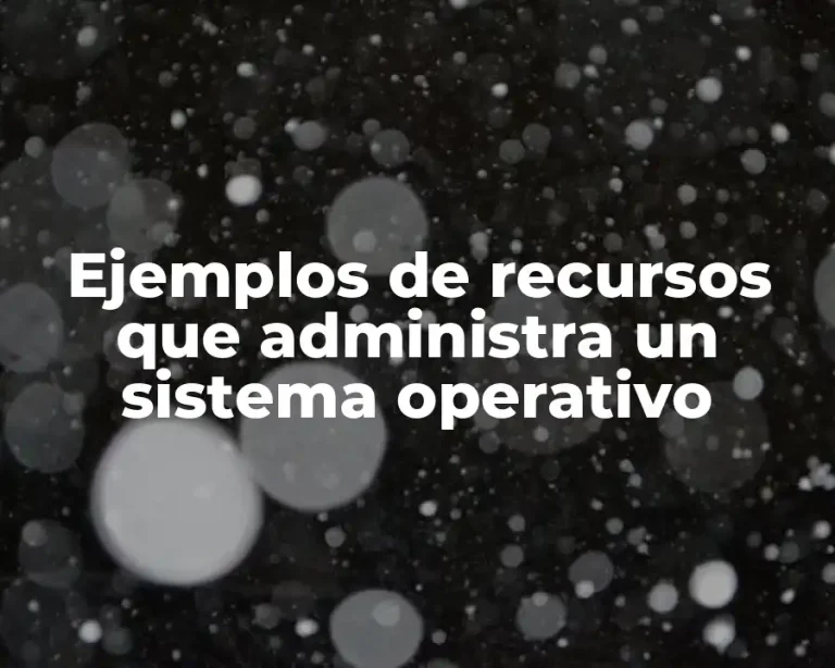 Ejemplos de recursos que administra un sistema operativo
