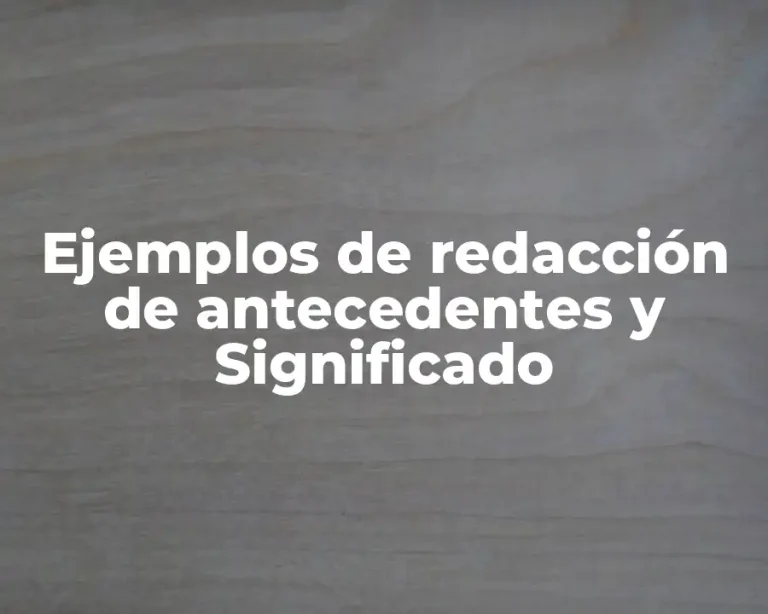 Ejemplos de redacción de antecedentes y Significado