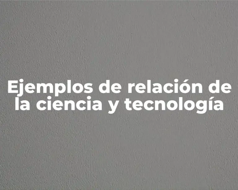 Ejemplos de relación de la ciencia y tecnología
