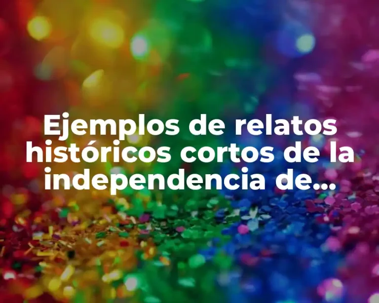 Ejemplos de relatos históricos cortos de la independencia de México