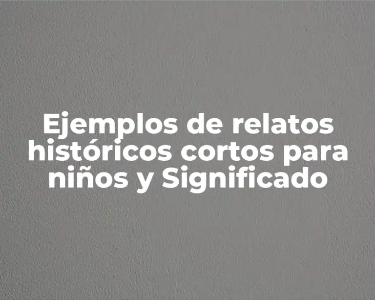 Ejemplos de relatos históricos cortos para niños y Significado