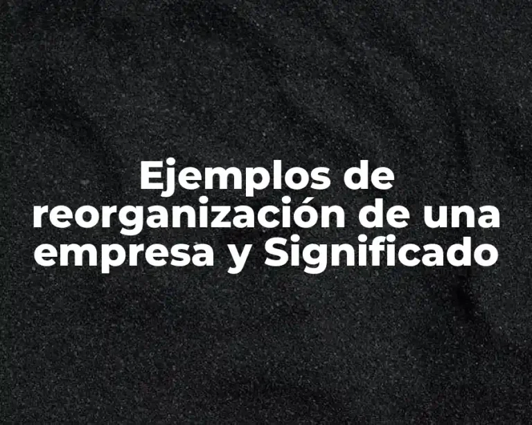 Ejemplos de reorganización de una empresa y Significado