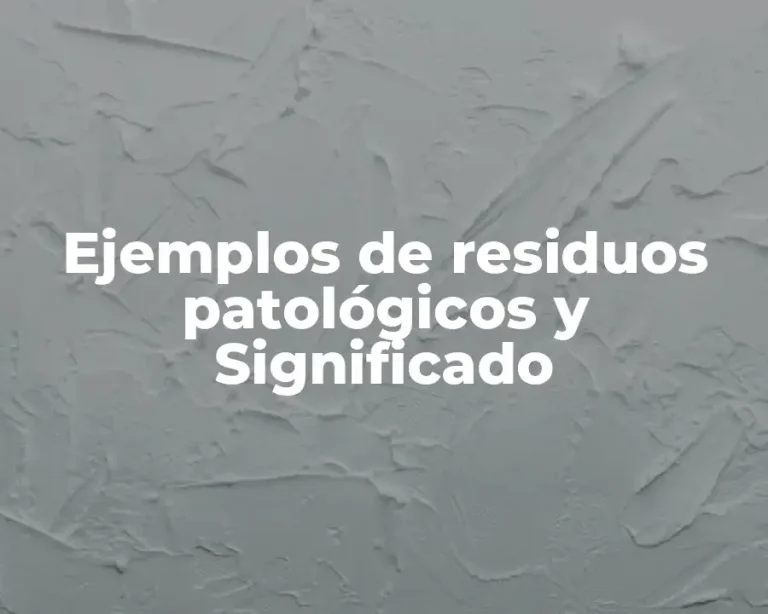 Ejemplos de residuos patológicos y Significado