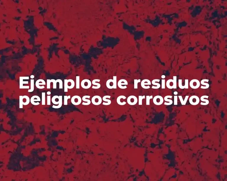 Ejemplos de residuos peligrosos corrosivos