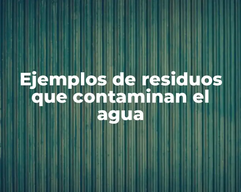 Ejemplos de residuos que contaminan el agua