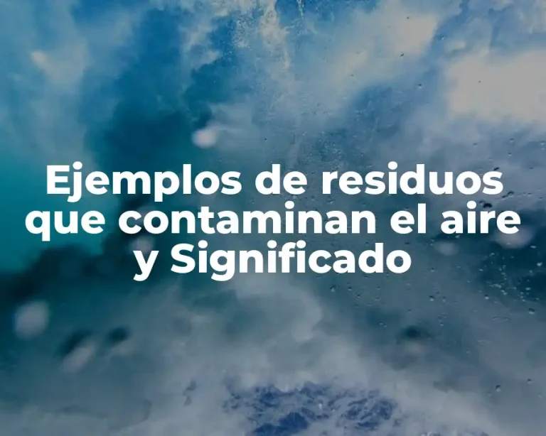 Ejemplos de residuos que contaminan el aire y Significado
