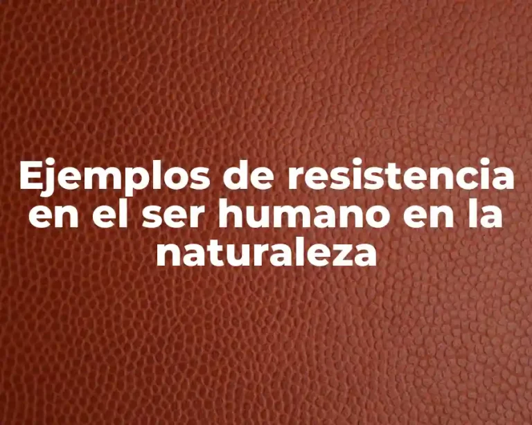 Ejemplos de resistencia en el ser humano en la naturaleza
