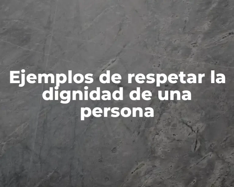 Ejemplos de respetar la dignidad de una persona