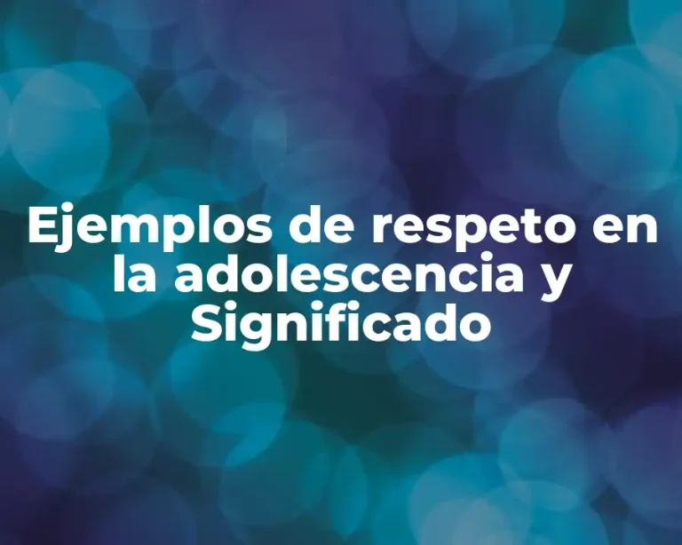Ejemplos de respeto en la adolescencia y Significado