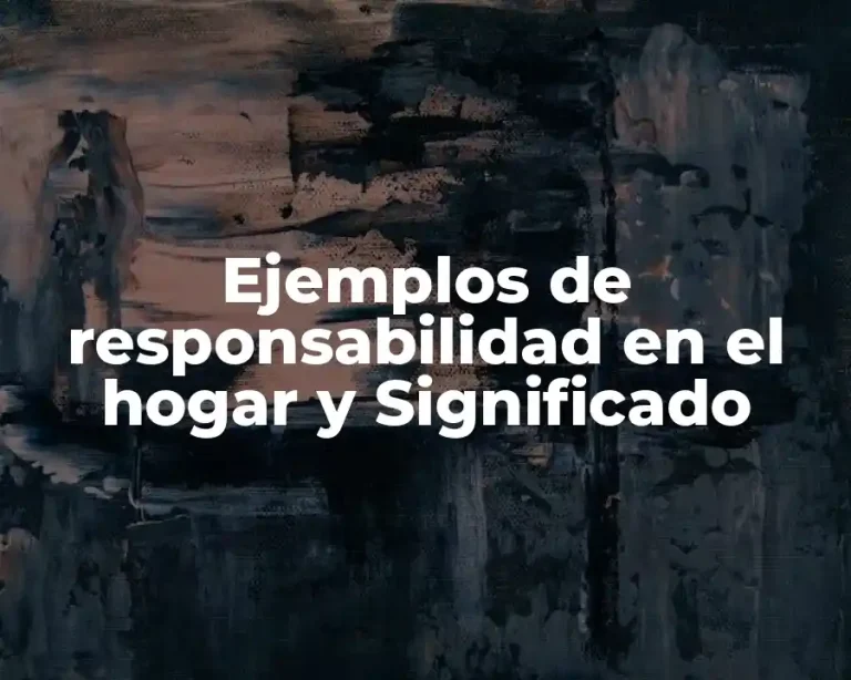Ejemplos de responsabilidad en el hogar y Significado
