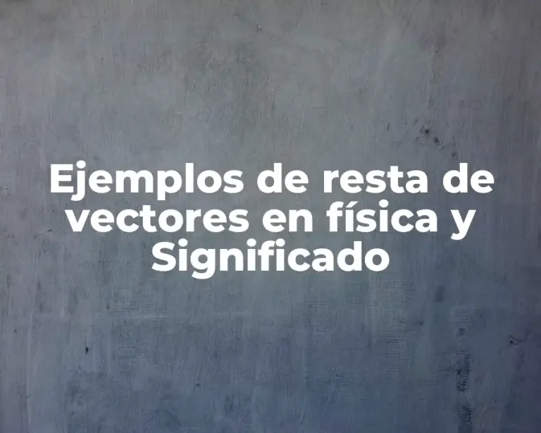 Ejemplos de resta de vectores en física y Significado