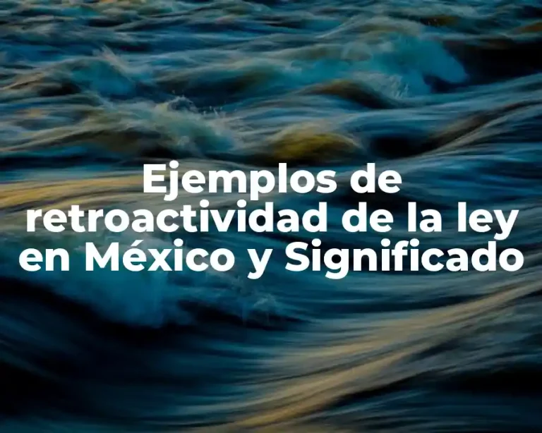 Ejemplos de retroactividad de la ley en México y Significado