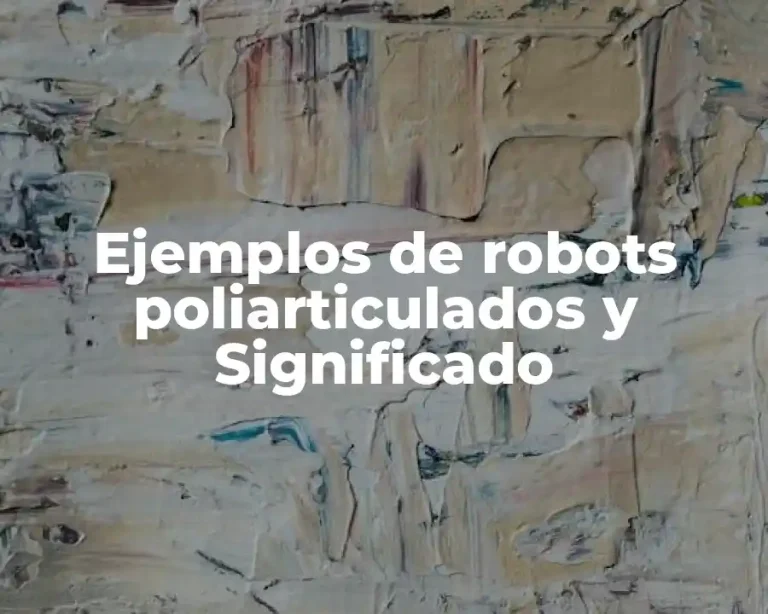 Ejemplos de robots poliarticulados y Significado