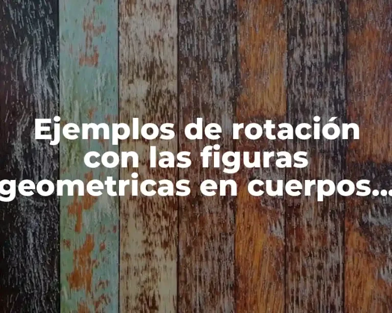 Ejemplos de rotación con las figuras geometricas en cuerpos solidos y Significado