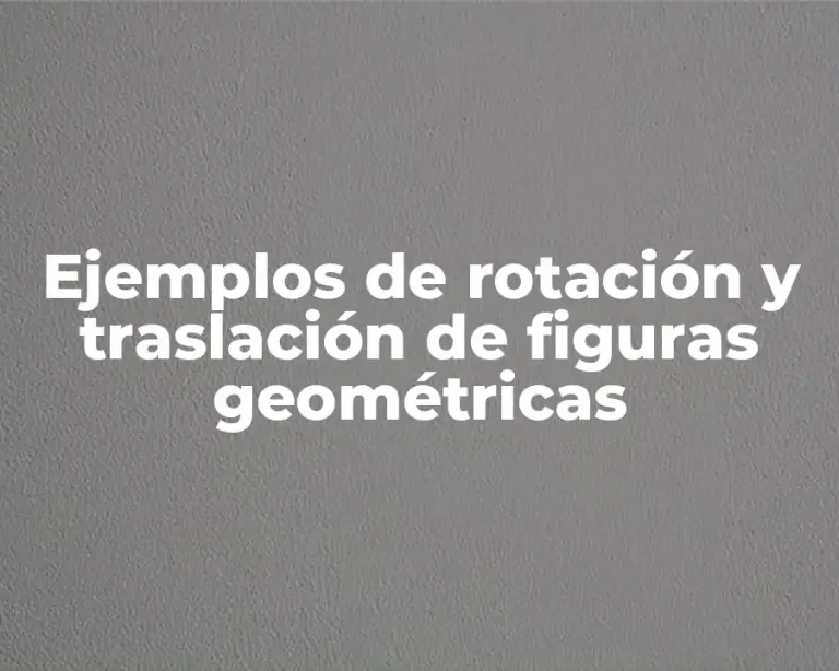 Ejemplos de rotación y traslación de figuras geométricas