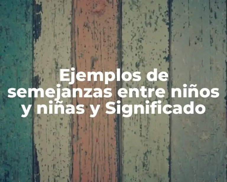 Ejemplos de semejanzas entre niños y niñas y Significado