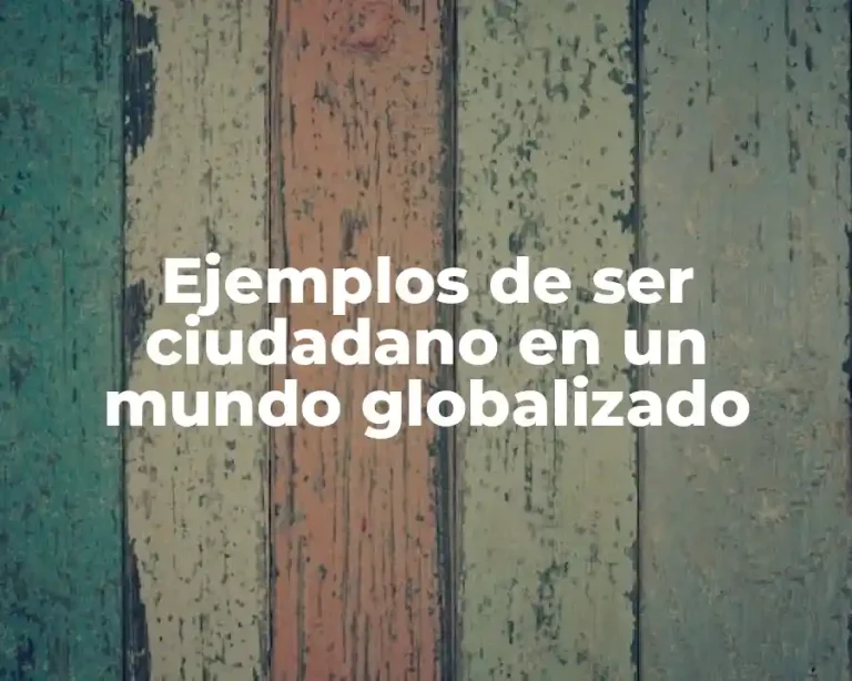 Ejemplos de ser ciudadano en un mundo globalizado