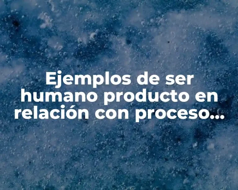 Ejemplos de ser humano producto en relación con proceso fabril y Significado