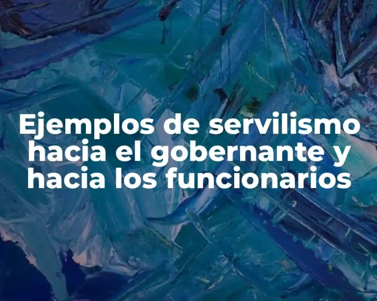 Ejemplos de servilismo hacia el gobernante y hacia los funcionarios