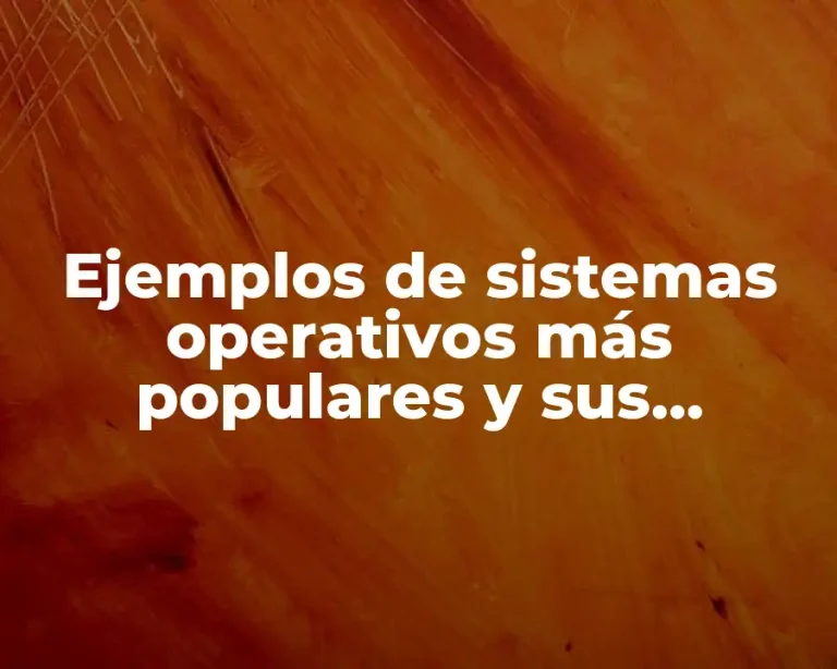Ejemplos de sistemas operativos más populares y sus características y Significado