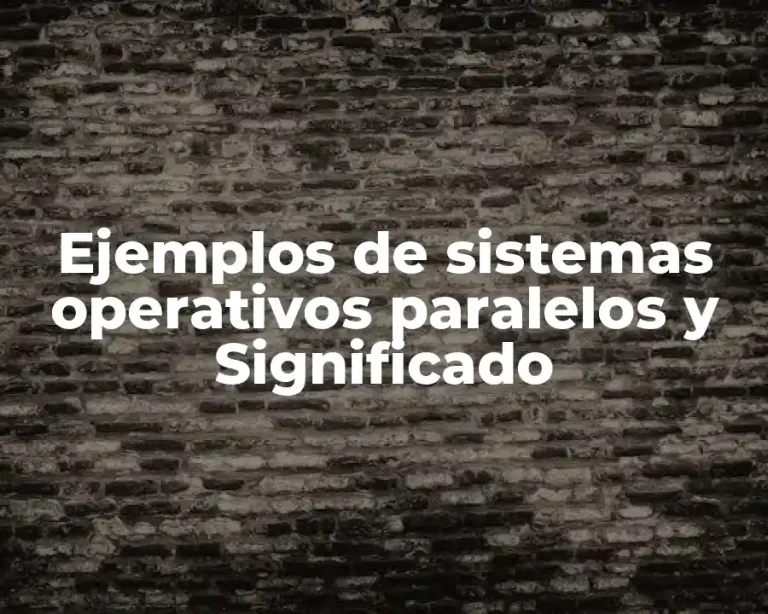Ejemplos de sistemas operativos paralelos y Significado