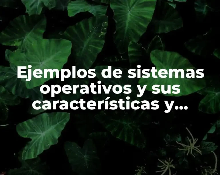 Ejemplos de sistemas operativos y sus características y Significado