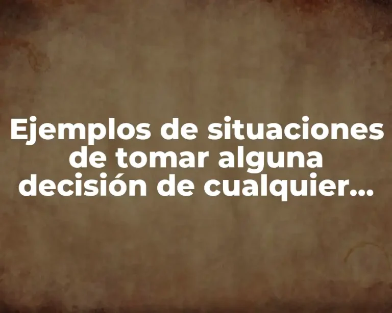 Ejemplos de situaciones de tomar alguna decisión de cualquier tenga y Significado