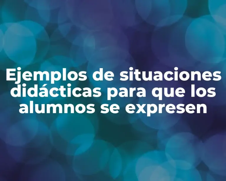 Ejemplos de situaciones didácticas para que los alumnos se expresen