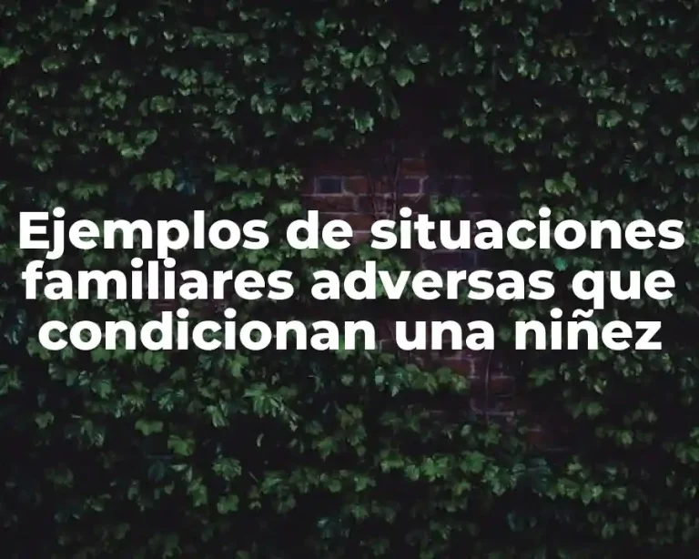 Ejemplos de situaciones familiares adversas que condicionan una niñez