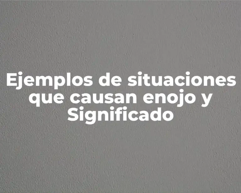 Ejemplos de situaciones que causan enojo y Significado