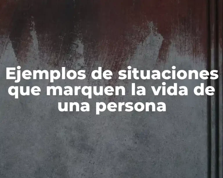 Ejemplos de situaciones que marquen la vida de una persona