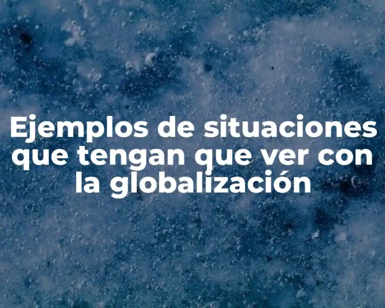 Ejemplos de situaciones que tengan que ver con la globalización