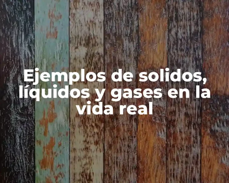 Ejemplos de solidos, líquidos y gases en la vida real