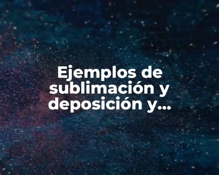 Ejemplos de sublimación y deposición y Significado
