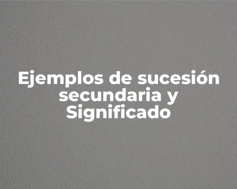 Ejemplos de sucesión secundaria y Significado