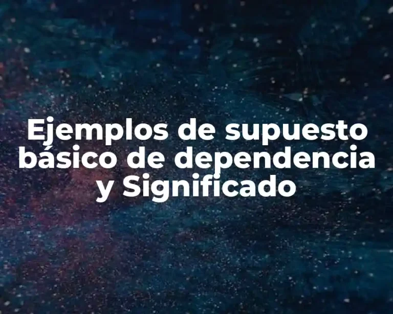 Ejemplos de supuesto básico de dependencia y Significado
