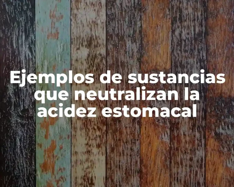 Ejemplos de sustancias que neutralizan la acidez estomacal
