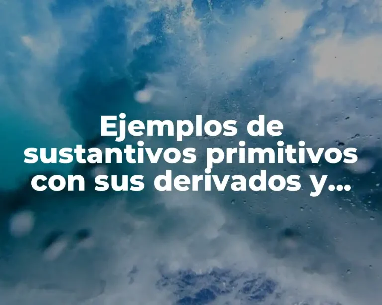 Ejemplos de sustantivos primitivos con sus derivados y Significado