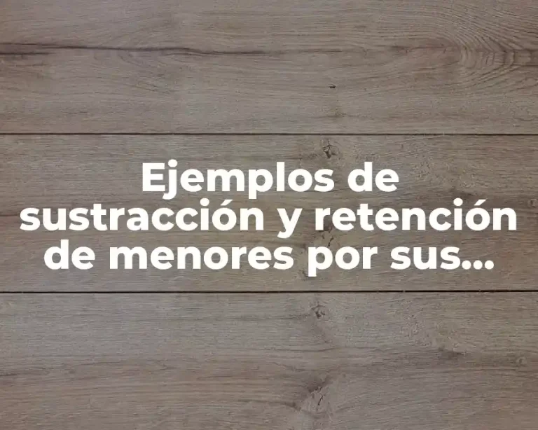 Ejemplos de sustracción y retención de menores por sus padres