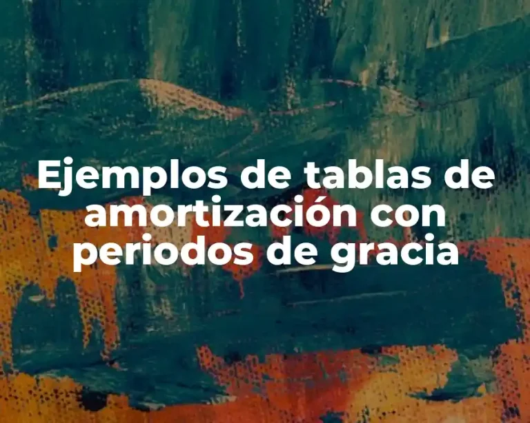 Ejemplos de tablas de amortización con periodos de gracia