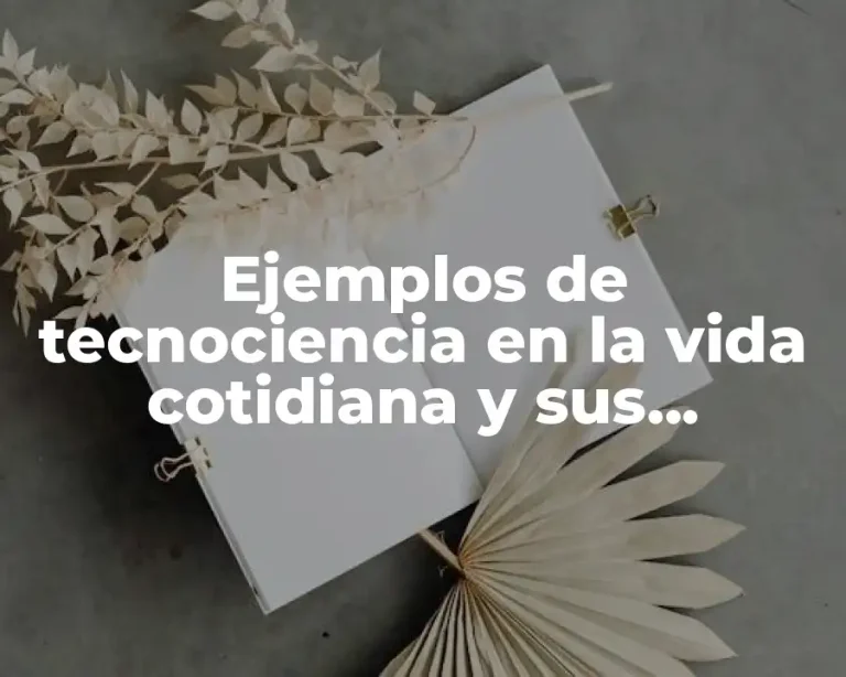 Ejemplos de tecnociencia en la vida cotidiana y sus beneficios
