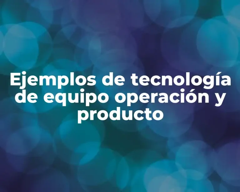 Ejemplos de tecnología de equipo operación y producto